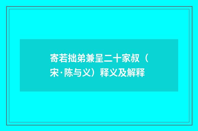 寄若拙弟兼呈二十家叔（宋·陈与义）释义及解释