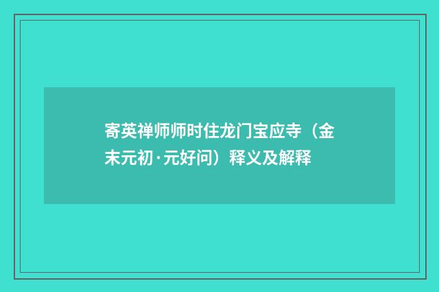 寄英禅师师时住龙门宝应寺（金末元初·元好问）释义及解释