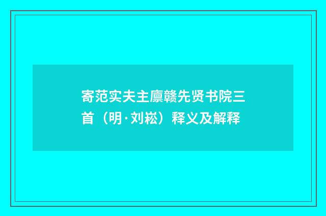 寄范实夫主廪赣先贤书院三首（明·刘崧）释义及解释