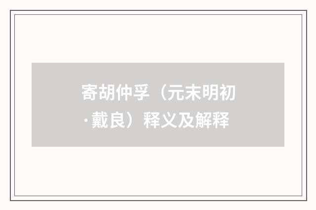 寄胡仲孚（元末明初·戴良）释义及解释