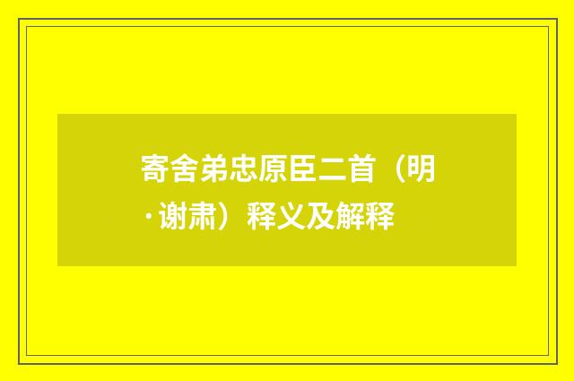 寄舍弟忠原臣二首（明·谢肃）释义及解释