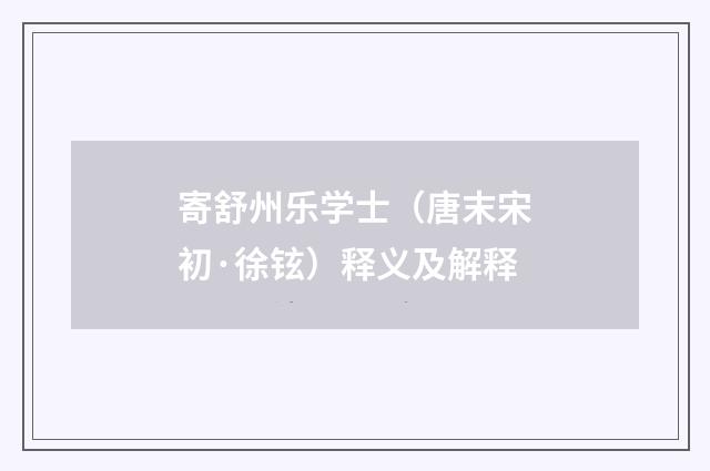 寄舒州乐学士（唐末宋初·徐铉）释义及解释