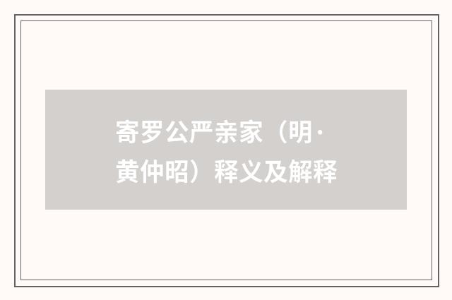 寄罗公严亲家（明·黄仲昭）释义及解释