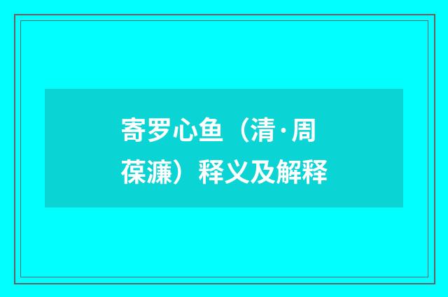 寄罗心鱼（清·周葆濂）释义及解释