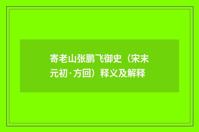 寄老山张鹏飞御史（宋末元初·方回）释义及解释