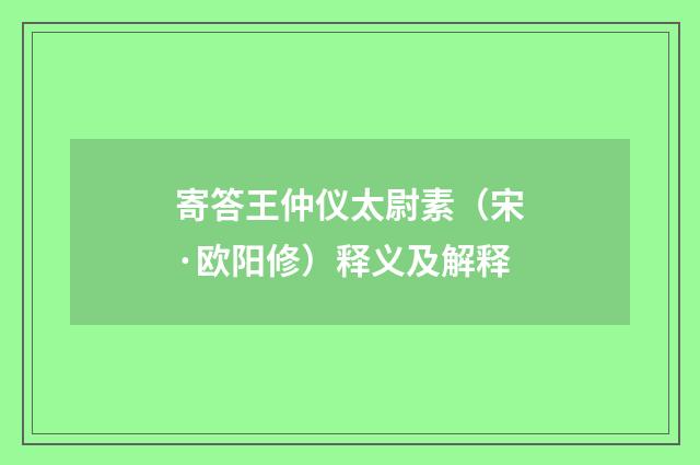 寄答王仲仪太尉素（宋·欧阳修）释义及解释