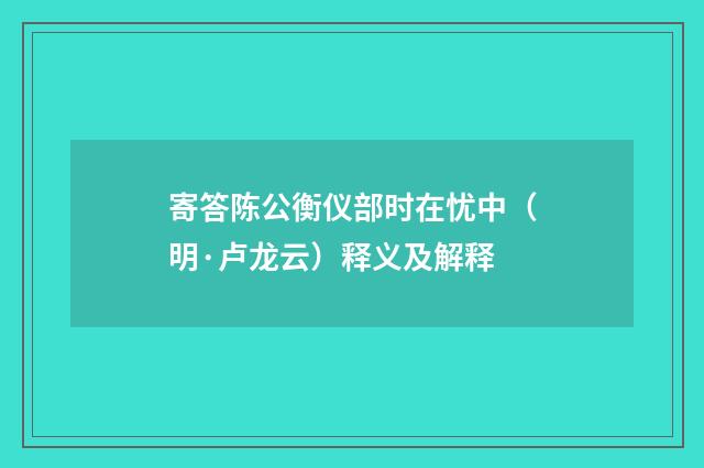 寄答陈公衡仪部时在忧中（明·卢龙云）释义及解释