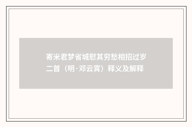 寄米君梦省城慰其穷愁相招过岁二首（明·邓云霄）释义及解释