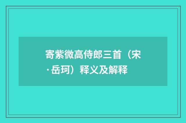 寄紫微高侍郎三首（宋·岳珂）释义及解释