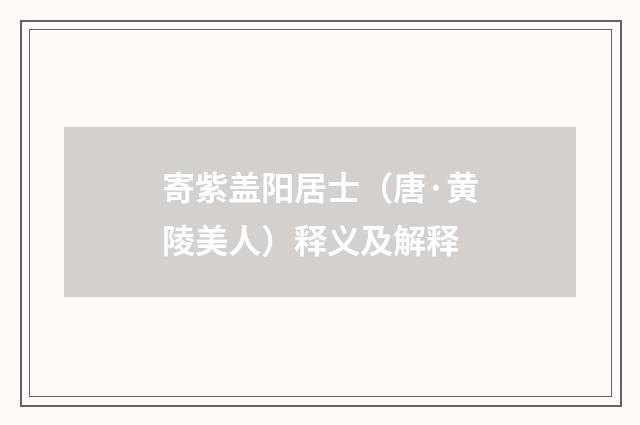 寄紫盖阳居士（唐·黄陵美人）释义及解释