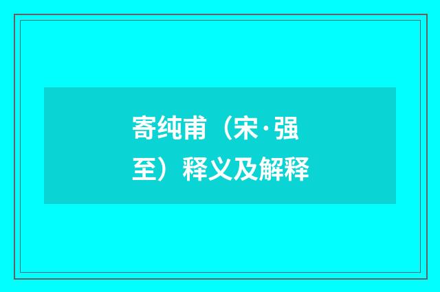 寄纯甫（宋·强至）释义及解释