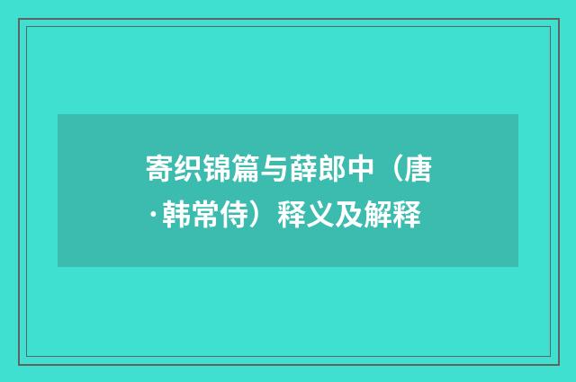 寄织锦篇与薛郎中（唐·韩常侍）释义及解释