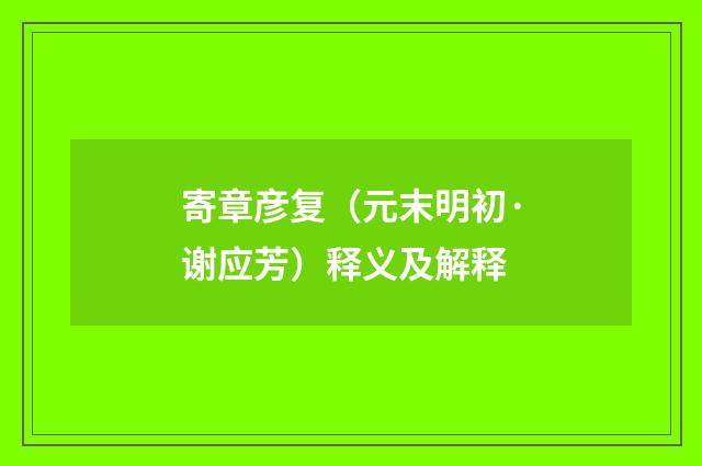 寄章彦复（元末明初·谢应芳）释义及解释