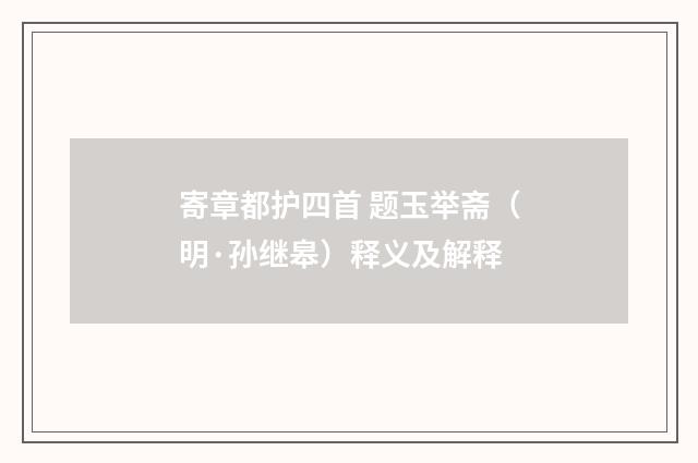 寄章都护四首 题玉举斋（明·孙继皋）释义及解释