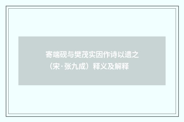 寄端砚与樊茂实因作诗以遗之（宋·张九成）释义及解释