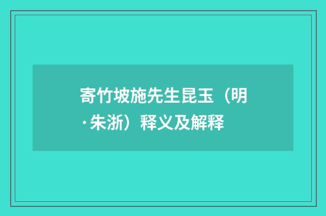 寄竹坡施先生昆玉（明·朱浙）释义及解释