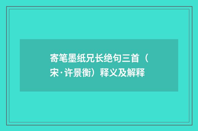 寄笔墨纸兄长绝句三首（宋·许景衡）释义及解释