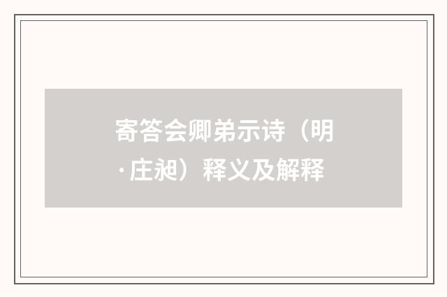 寄答会卿弟示诗（明·庄昶）释义及解释