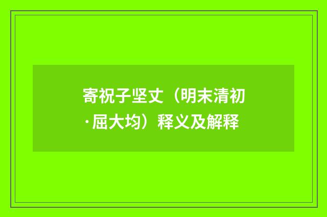 寄祝子坚丈（明末清初·屈大均）释义及解释
