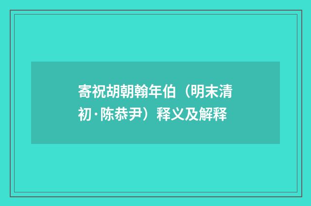 寄祝胡朝翰年伯（明末清初·陈恭尹）释义及解释