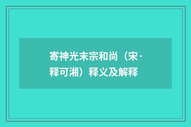 寄神光末宗和尚（宋·释可湘）释义及解释