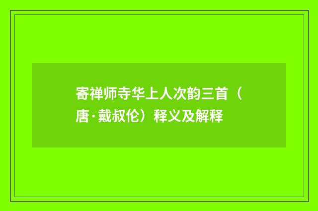寄禅师寺华上人次韵三首（唐·戴叔伦）释义及解释