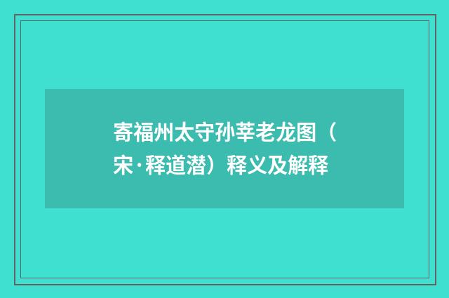 寄福州太守孙莘老龙图（宋·释道潜）释义及解释