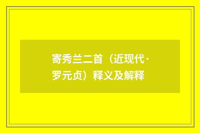 寄秀兰二首（近现代·罗元贞）释义及解释
