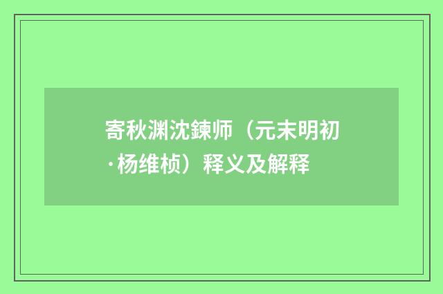 寄秋渊沈鍊师（元末明初·杨维桢）释义及解释
