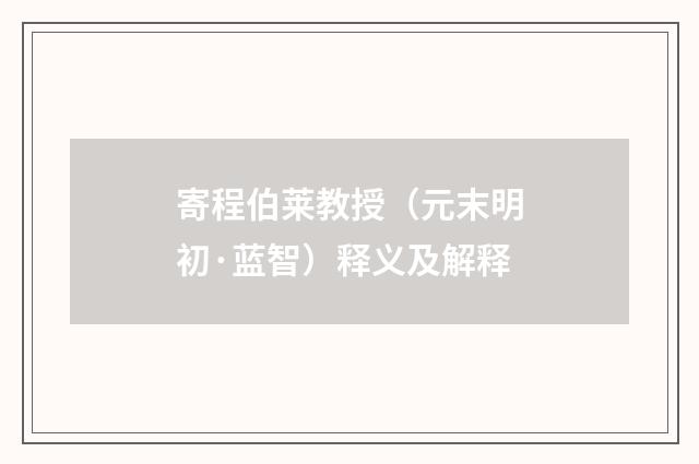 寄程伯莱教授（元末明初·蓝智）释义及解释