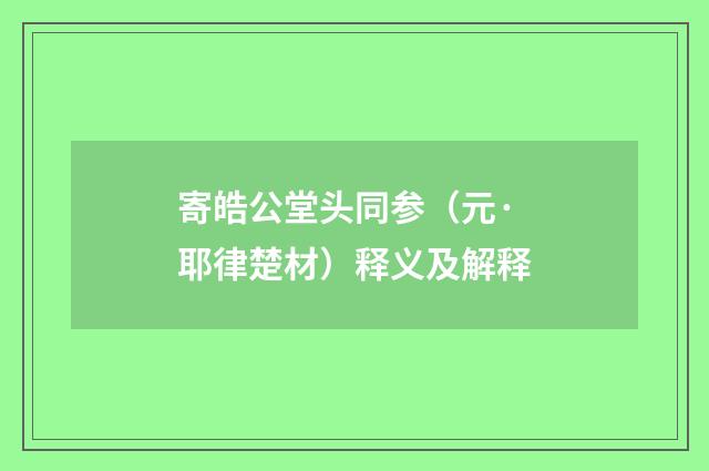 寄皓公堂头同参（元·耶律楚材）释义及解释