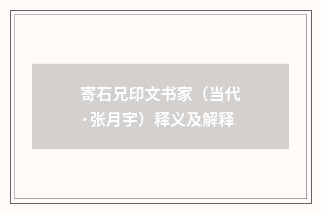 寄石兄印文书家（当代·张月宇）释义及解释