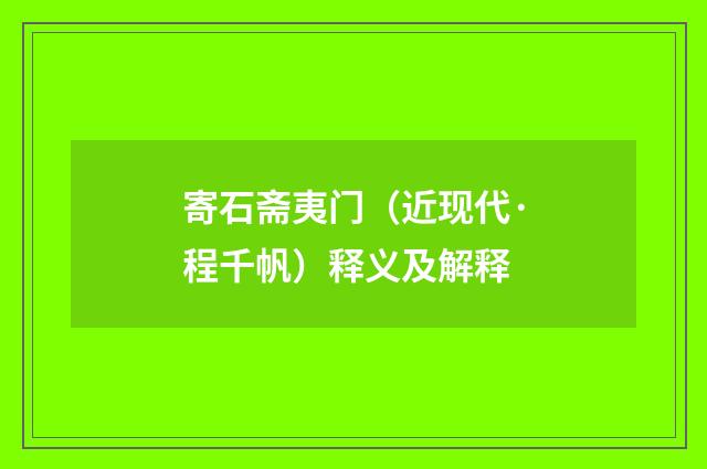 寄石斋夷门（近现代·程千帆）释义及解释