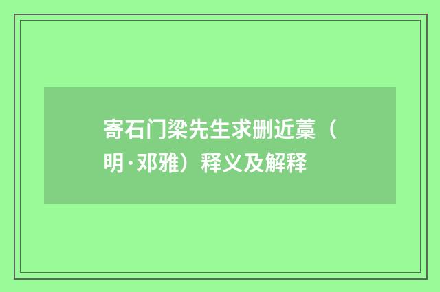寄石门梁先生求删近藁（明·邓雅）释义及解释