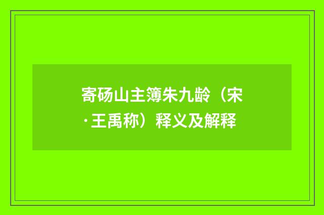 寄砀山主簿朱九龄（宋·王禹称）释义及解释