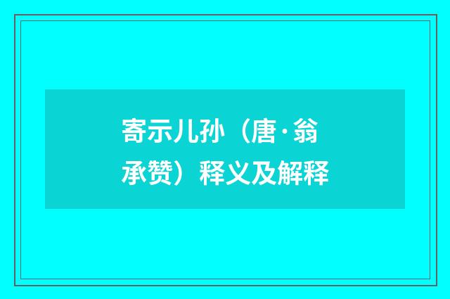 寄示儿孙（唐·翁承赞）释义及解释