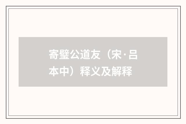 寄璧公道友（宋·吕本中）释义及解释