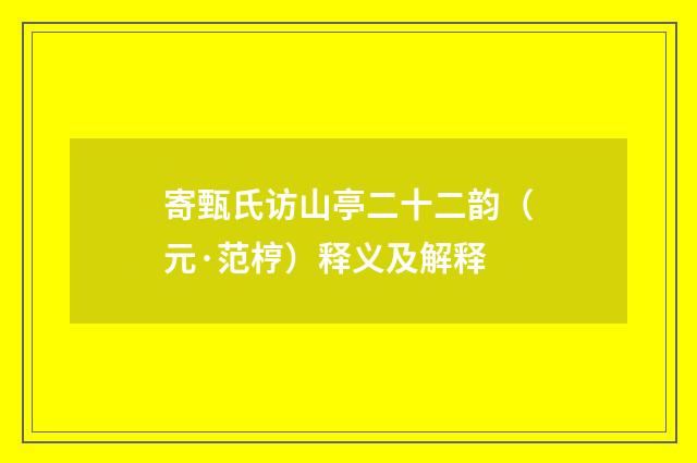 寄甄氏访山亭二十二韵（元·范梈）释义及解释