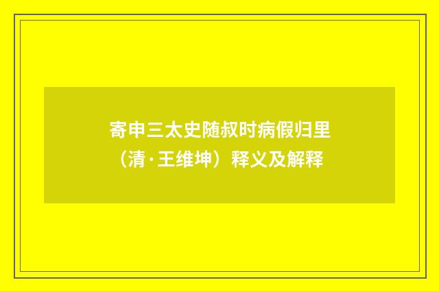 寄申三太史随叔时病假归里（清·王维坤）释义及解释
