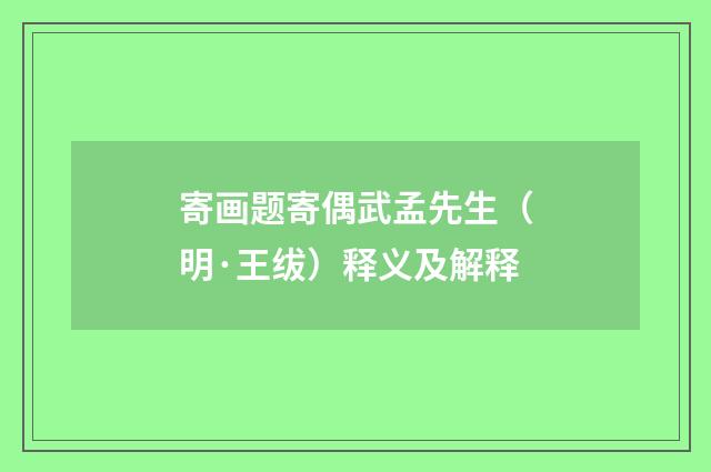 寄画题寄偶武孟先生（明·王绂）释义及解释