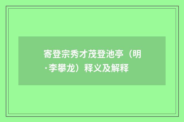 寄登宗秀才茂登池亭（明·李攀龙）释义及解释