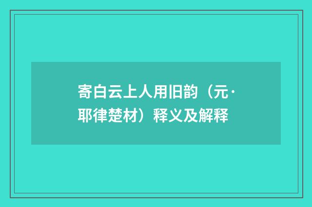 寄白云上人用旧韵（元·耶律楚材）释义及解释