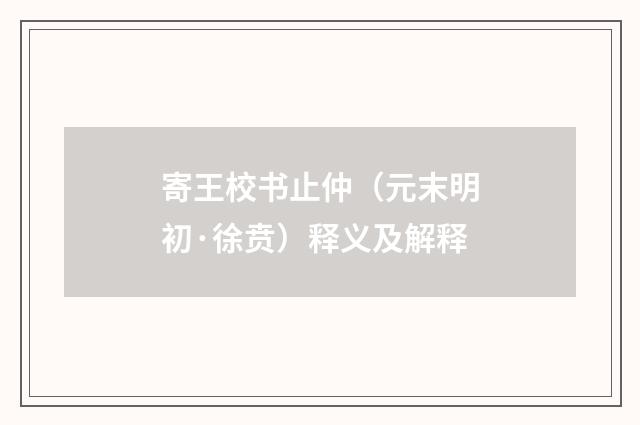 寄王校书止仲（元末明初·徐贲）释义及解释