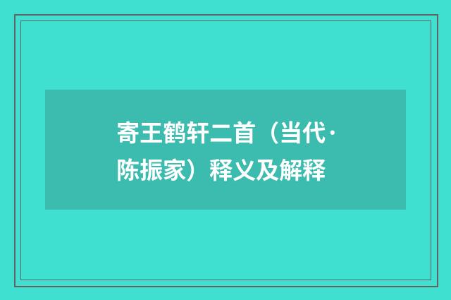 寄王鹤轩二首（当代·陈振家）释义及解释