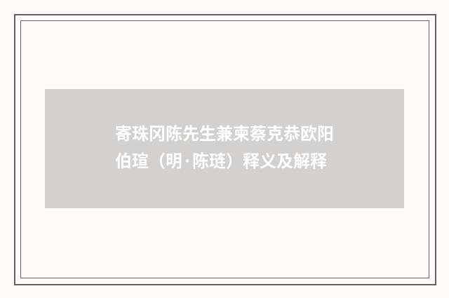 寄珠冈陈先生兼柬蔡克恭欧阳伯瑄（明·陈琏）释义及解释