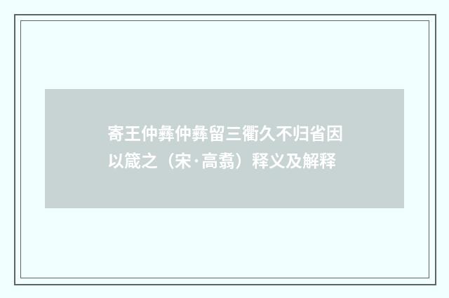 寄王仲彝仲彝留三衢久不归省因以箴之（宋·高翥）释义及解释