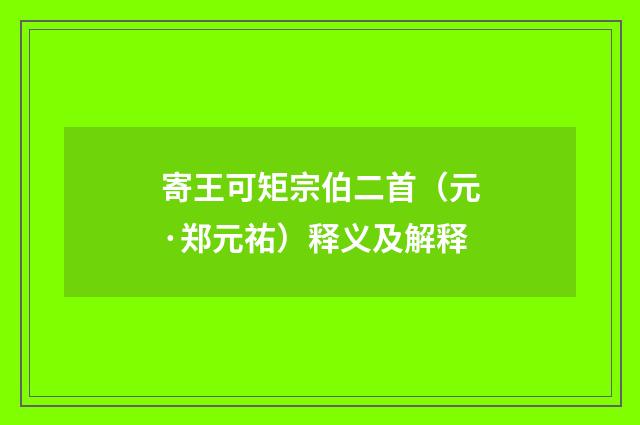 寄王可矩宗伯二首（元·郑元祐）释义及解释