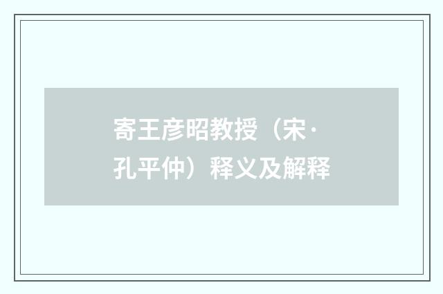 寄王彦昭教授（宋·孔平仲）释义及解释