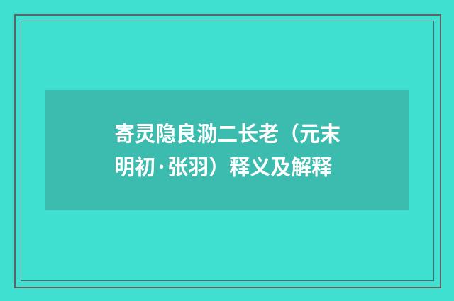 寄灵隐良泐二长老（元末明初·张羽）释义及解释