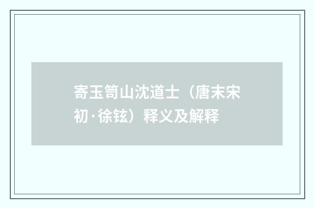 寄玉笥山沈道士（唐末宋初·徐铉）释义及解释